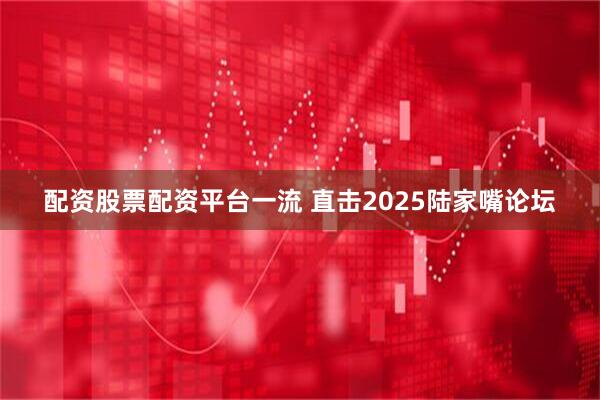 配资股票配资平台一流 直击2025陆家嘴论坛