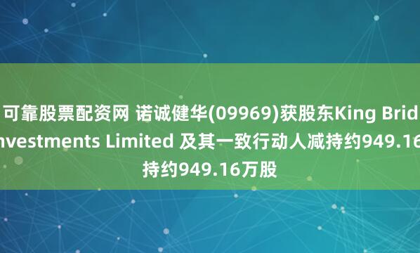 可靠股票配资网 诺诚健华(09969)获股东King Bridge Investments Limited 及其一致行动人减持约949.16万股