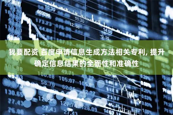 我要配资 百度申请信息生成方法相关专利, 提升确定信息结果的全面性和准确性
