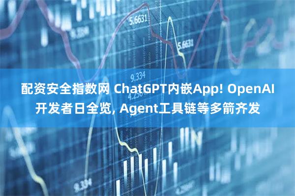 配资安全指数网 ChatGPT内嵌App! OpenAI开发者日全览, Agent工具链等多箭齐发